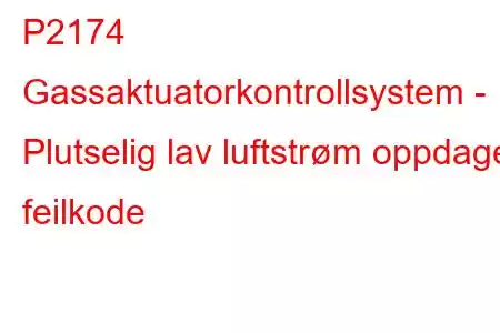 P2174 Gassaktuatorkontrollsystem - Plutselig lav luftstrøm oppdaget feilkode