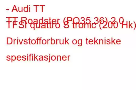 - Audi TT
TT Roadster (PQ35,36) 2.0 TFSI quattro S tronic (200 Hk) Drivstofforbruk og tekniske spesifikasjoner