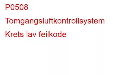 P0508 Tomgangsluftkontrollsystem Krets lav feilkode