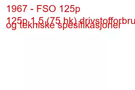 1967 - FSO 125p
125p 1,5 (75 hk) drivstofforbruk og tekniske spesifikasjoner