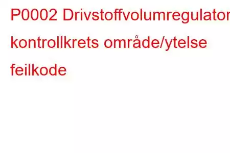 P0002 Drivstoffvolumregulator kontrollkrets område/ytelse feilkode