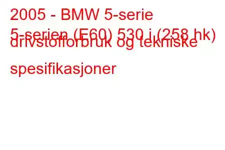 2005 - BMW 5-serie
5-serien (E60) 530 i (258 hk) drivstofforbruk og tekniske spesifikasjoner