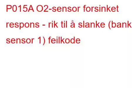 P015A O2-sensor forsinket respons - rik til å slanke (bank 1 sensor 1) feilkode