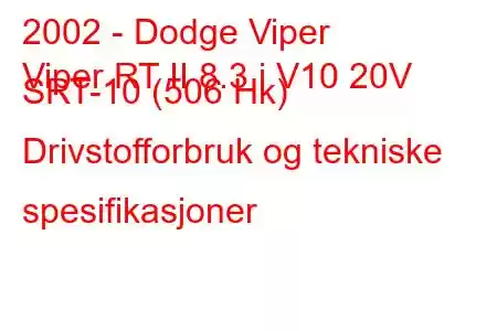 2002 - Dodge Viper
Viper RT II 8.3 i V10 20V SRT-10 (506 Hk) Drivstofforbruk og tekniske spesifikasjoner