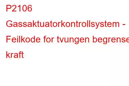 P2106 Gassaktuatorkontrollsystem - Feilkode for tvungen begrenset kraft