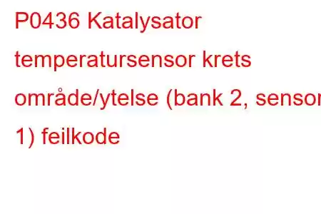 P0436 Katalysator temperatursensor krets område/ytelse (bank 2, sensor 1) feilkode