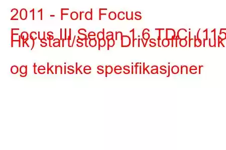 2011 - Ford Focus
Focus III Sedan 1.6 TDCi (115 Hk) start/stopp Drivstofforbruk og tekniske spesifikasjoner