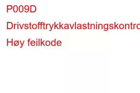 P009D Drivstofftrykkavlastningskontrollkrets Høy feilkode