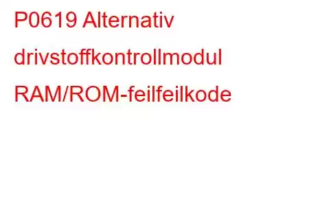 P0619 Alternativ drivstoffkontrollmodul RAM/ROM-feilfeilkode