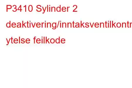 P3410 Sylinder 2 deaktivering/inntaksventilkontrollkrets ytelse feilkode