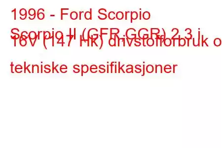 1996 - Ford Scorpio
Scorpio II (GFR,GGR) 2.3 i 16V (147 Hk) drivstofforbruk og tekniske spesifikasjoner