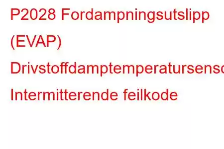 P2028 Fordampningsutslipp (EVAP) Drivstoffdamptemperatursensorkrets Intermitterende feilkode