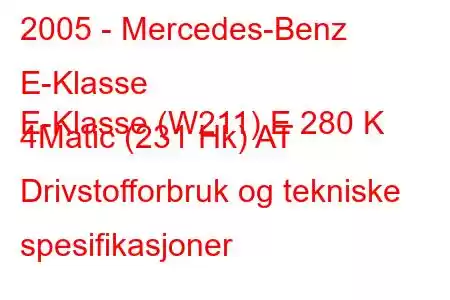 2005 - Mercedes-Benz E-Klasse
E-Klasse (W211) E 280 K 4Matic (231 Hk) AT Drivstofforbruk og tekniske spesifikasjoner