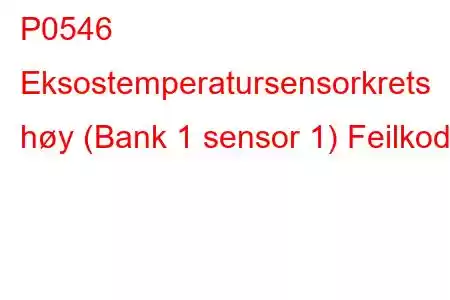 P0546 Eksostemperatursensorkrets høy (Bank 1 sensor 1) Feilkode