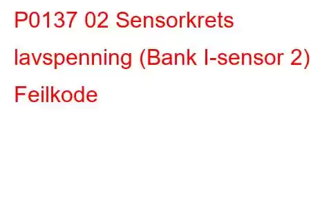 P0137 02 Sensorkrets lavspenning (Bank I-sensor 2) Feilkode