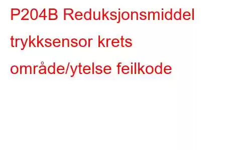 P204B Reduksjonsmiddel trykksensor krets område/ytelse feilkode