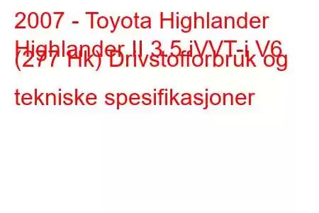 2007 - Toyota Highlander
Highlander II 3.5 iVVT-i V6 (277 Hk) Drivstofforbruk og tekniske spesifikasjoner