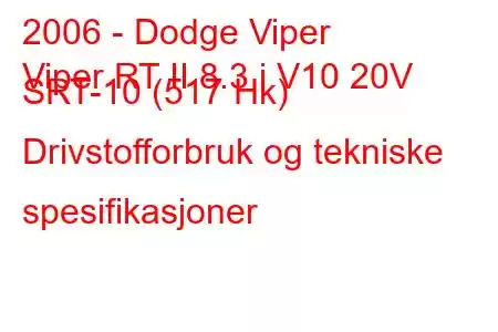 2006 - Dodge Viper
Viper RT II 8.3 i V10 20V SRT-10 (517 Hk) Drivstofforbruk og tekniske spesifikasjoner