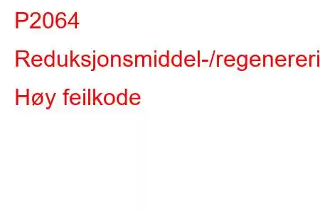 P2064 Reduksjonsmiddel-/regenereringsforsyningskontrollkrets Høy feilkode