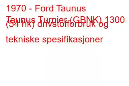 1970 - Ford Taunus
Taunus Turnier (GBNK) 1300 (54 hk) drivstofforbruk og tekniske spesifikasjoner