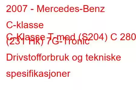 2007 - Mercedes-Benz C-klasse
C-Klasse T-mod (S204) C 280 (231 Hk) 7G-Tronic Drivstofforbruk og tekniske spesifikasjoner