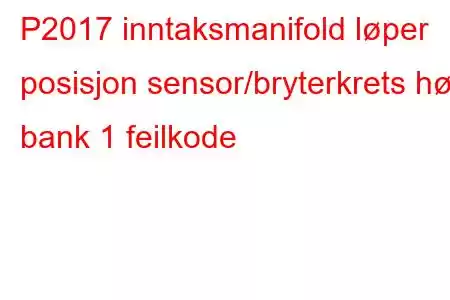 P2017 inntaksmanifold løper posisjon sensor/bryterkrets høy bank 1 feilkode