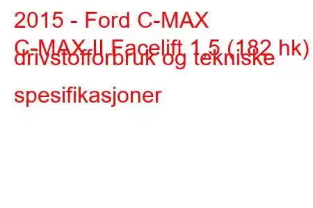 2015 - Ford C-MAX
C-MAX II Facelift 1,5 (182 hk) drivstofforbruk og tekniske spesifikasjoner