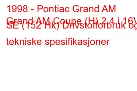 1998 - Pontiac Grand AM
Grand AM Coupe (H) 2.4 i 16V SE (152 Hk) Drivstofforbruk og tekniske spesifikasjoner