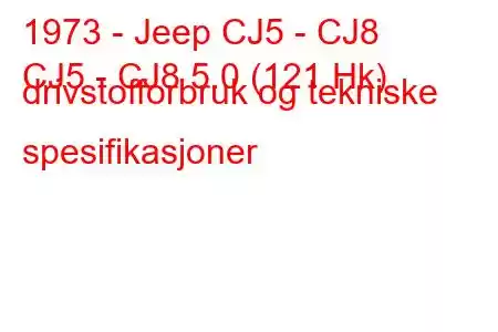 1973 - Jeep CJ5 - CJ8
CJ5 - CJ8 5.0 (121 Hk) drivstofforbruk og tekniske spesifikasjoner