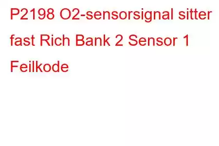 P2198 O2-sensorsignal sitter fast Rich Bank 2 Sensor 1 Feilkode