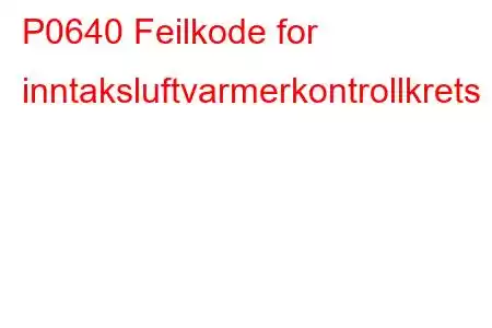 P0640 Feilkode for inntaksluftvarmerkontrollkrets