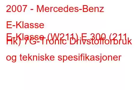 2007 - Mercedes-Benz E-Klasse
E-Klasse (W211) E 300 (211 Hk) 7G-Tronic Drivstofforbruk og tekniske spesifikasjoner