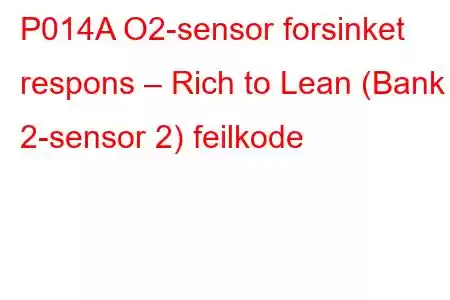 P014A O2-sensor forsinket respons – Rich to Lean (Bank 2-sensor 2) feilkode