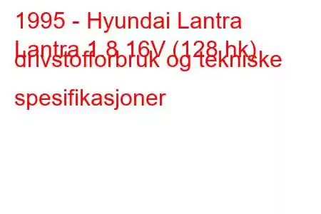 1995 - Hyundai Lantra
Lantra 1.8 16V (128 hk) drivstofforbruk og tekniske spesifikasjoner