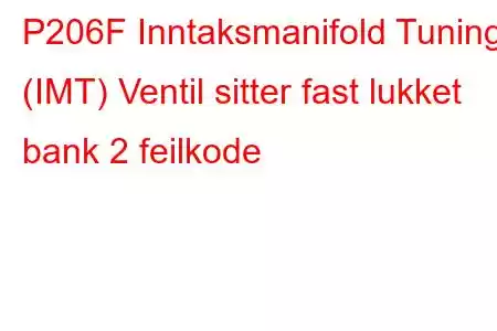 P206F Inntaksmanifold Tuning (IMT) Ventil sitter fast lukket bank 2 feilkode