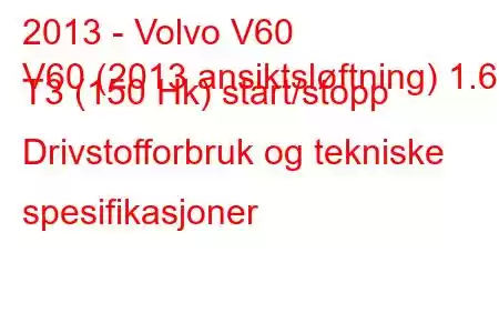 2013 - Volvo V60
V60 (2013 ansiktsløftning) 1.6 T3 (150 Hk) start/stopp Drivstofforbruk og tekniske spesifikasjoner