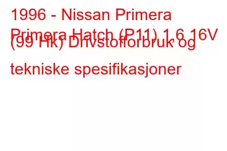 1996 - Nissan Primera
Primera Hatch (P11) 1,6 16V (99 Hk) Drivstofforbruk og tekniske spesifikasjoner