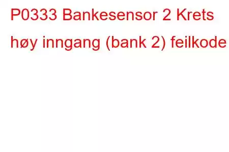 P0333 Bankesensor 2 Krets høy inngang (bank 2) feilkode