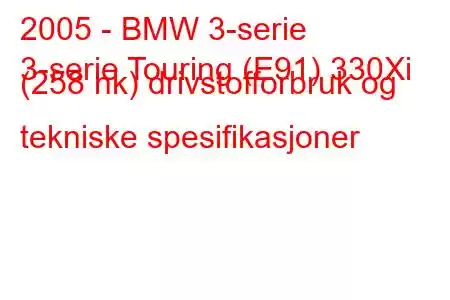 2005 - BMW 3-serie
3-serie Touring (E91) 330Xi (258 hk) drivstofforbruk og tekniske spesifikasjoner