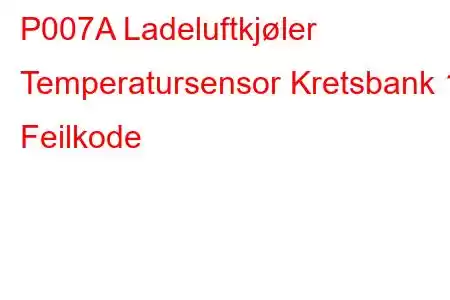 P007A Ladeluftkjøler Temperatursensor Kretsbank 1 Feilkode