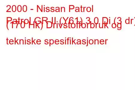 2000 - Nissan Patrol
Patrol GR II (Y61) 3.0 Di (3 dr) (170 Hk) Drivstofforbruk og tekniske spesifikasjoner