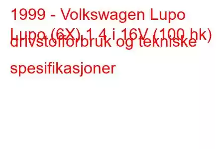 1999 - Volkswagen Lupo
Lupo (6X) 1,4 i 16V (100 hk) drivstofforbruk og tekniske spesifikasjoner