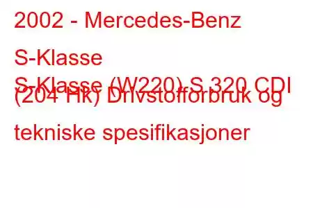 2002 - Mercedes-Benz S-Klasse
S-Klasse (W220) S 320 CDI (204 Hk) Drivstofforbruk og tekniske spesifikasjoner