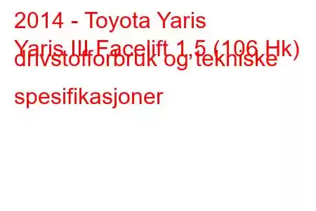 2014 - Toyota Yaris
Yaris III Facelift 1,5 (106 Hk) drivstofforbruk og tekniske spesifikasjoner