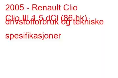 2005 - Renault Clio
Clio III 1.5 dCi (86 hk) drivstofforbruk og tekniske spesifikasjoner