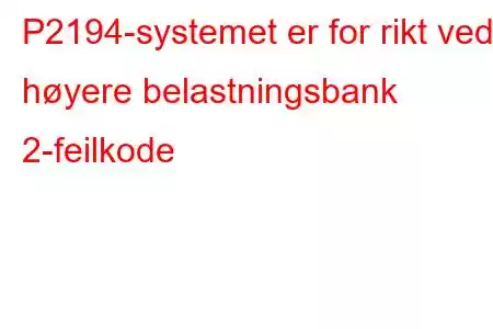 P2194-systemet er for rikt ved høyere belastningsbank 2-feilkode