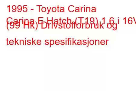 1995 - Toyota Carina
Carina E Hatch (T19) 1,6 i 16V (99 Hk) Drivstofforbruk og tekniske spesifikasjoner