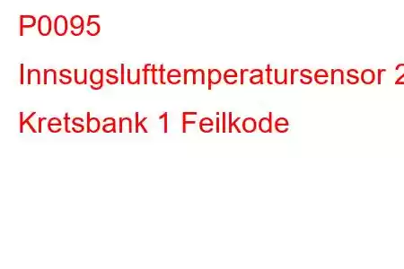 P0095 Innsugslufttemperatursensor 2 Kretsbank 1 Feilkode