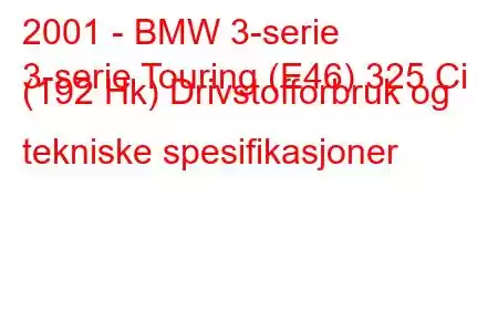 2001 - BMW 3-serie
3-serie Touring (E46) 325 Ci (192 Hk) Drivstofforbruk og tekniske spesifikasjoner