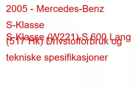 2005 - Mercedes-Benz S-Klasse
S-Klasse (W221) S 600 Lang (517 Hk) Drivstofforbruk og tekniske spesifikasjoner